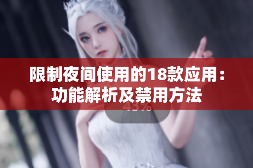 限制夜間使用的18款應(yīng)用：功能解析及禁用方法