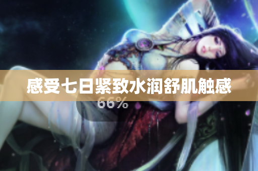 感受七日緊致水潤(rùn)舒肌觸感