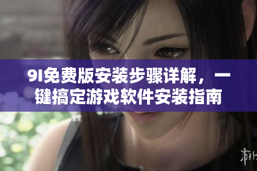 9I免費版安裝步驟詳解，一鍵搞定游戲軟件安裝指南