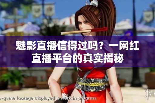 魅影直播信得過嗎？一網(wǎng)紅直播平臺(tái)的真實(shí)揭秘