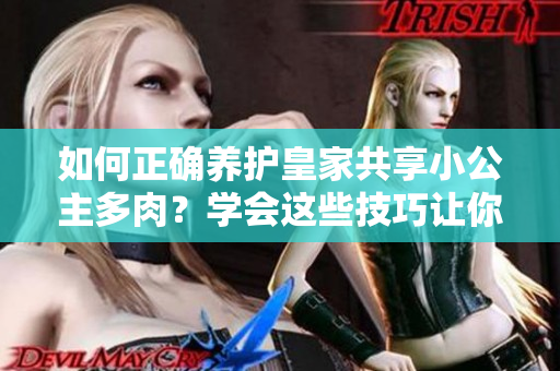 如何正確養(yǎng)護(hù)皇家共享小公主多肉？學(xué)會(huì)這些技巧讓你的多肉更加茁壯