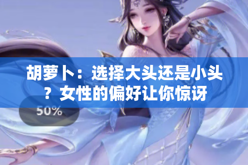 胡蘿卜：選擇大頭還是小頭？女性的偏好讓你驚訝