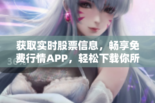 獲取實時股票信息，暢享免費行情APP，輕松下載你所需