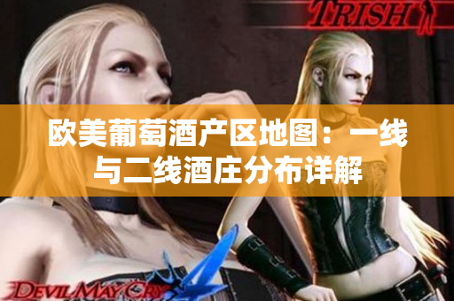 歐美葡萄酒產(chǎn)區(qū)地圖：一線與二線酒莊分布詳解
