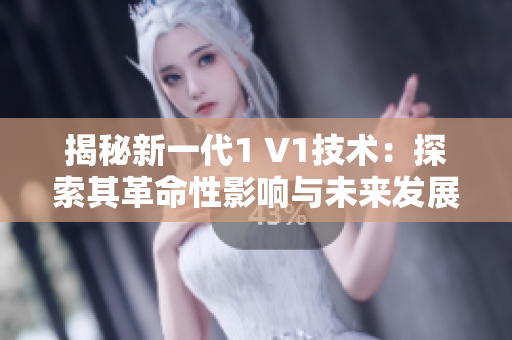 揭秘新一代1 V1技術(shù)：探索其革命性影響與未來發(fā)展前景