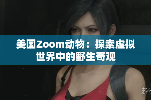 美國Zoom動物：探索虛擬世界中的野生奇觀