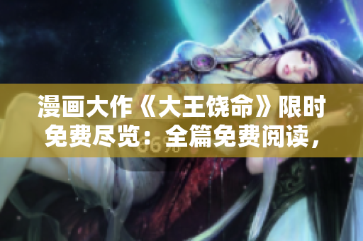 漫畫大作《大王饒命》限時免費盡覽：全篇免費閱讀，暢享驚險刺激的漫畫世界