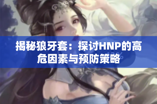 揭秘狼牙套：探討HNP的高危因素與預(yù)防策略
