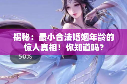 揭秘：最小合法婚姻年齡的驚人真相！你知道嗎？