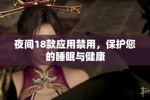夜間18款應(yīng)用禁用，保護(hù)您的睡眠與健康