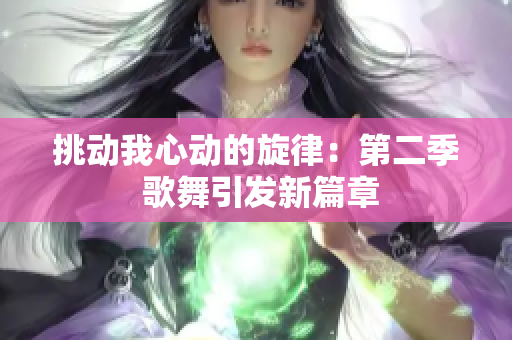 挑動我心動的旋律：第二季 歌舞引發(fā)新篇章