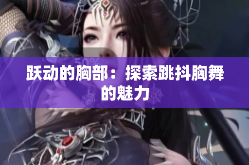 躍動(dòng)的胸部：探索跳抖胸舞的魅力