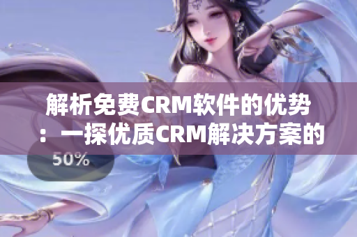 解析免費(fèi)CRM軟件的優(yōu)勢(shì)：一探優(yōu)質(zhì)CRM解決方案的特點(diǎn)