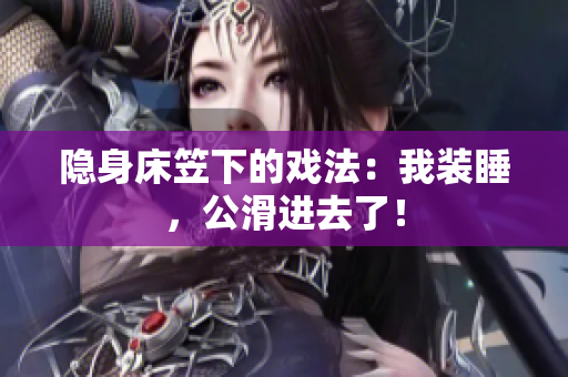 隱身床笠下的戲法：我裝睡，公滑進(jìn)去了！