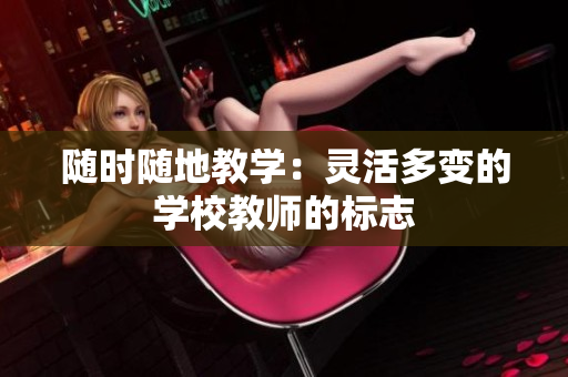 隨時隨地教學(xué)：靈活多變的學(xué)校教師的標(biāo)志