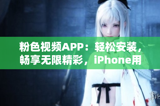 粉色視頻APP：輕松安裝，暢享無(wú)限精彩，iPhone用戶必備