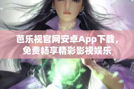 芭樂(lè)視官網(wǎng)安卓App下載，免費(fèi)暢享精彩影視娛樂(lè)