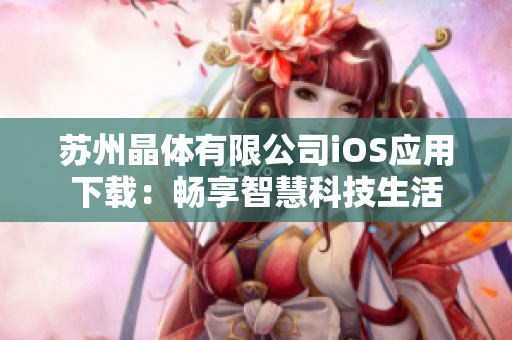蘇州晶體有限公司iOS應(yīng)用下載：暢享智慧科技生活