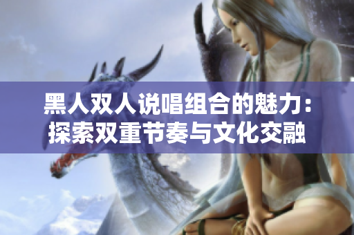 黑人雙人說(shuō)唱組合的魅力：探索雙重節(jié)奏與文化交融