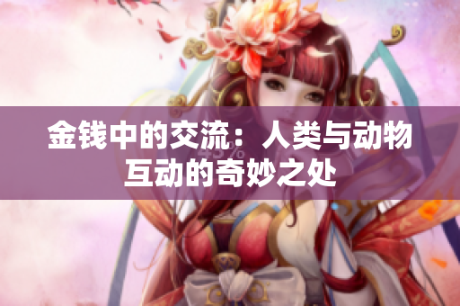 金錢中的交流：人類與動(dòng)物互動(dòng)的奇妙之處