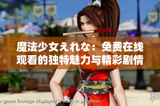 魔法少女えれな：免費在線觀看的獨特魅力與精彩劇情