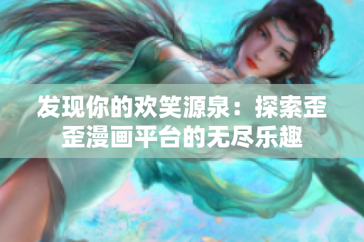 發(fā)現你的歡笑源泉：探索歪歪漫畫平臺的無盡樂趣