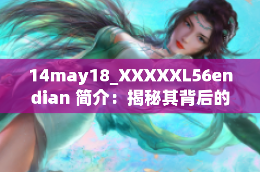 14may18_XXXXXL56endian 簡(jiǎn)介：揭秘其背后的故事