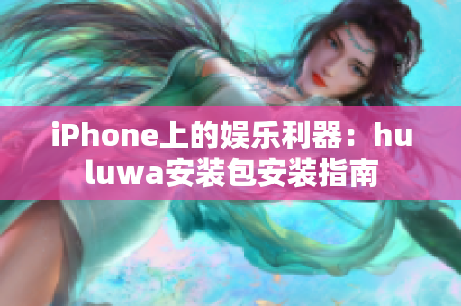 iPhone上的娛樂利器：huluwa安裝包安裝指南