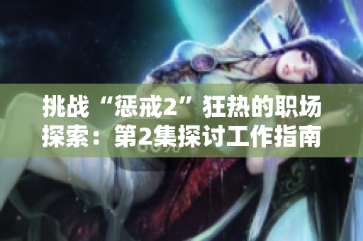 挑戰(zhàn)“懲戒2”狂熱的職場探索：第2集探討工作指南