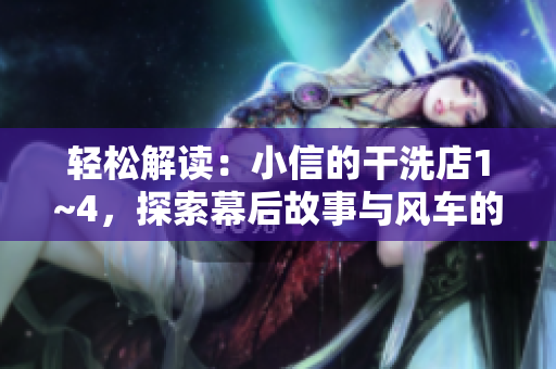 輕松解讀：小信的干洗店1~4，探索幕后故事與風(fēng)車的奇妙世界