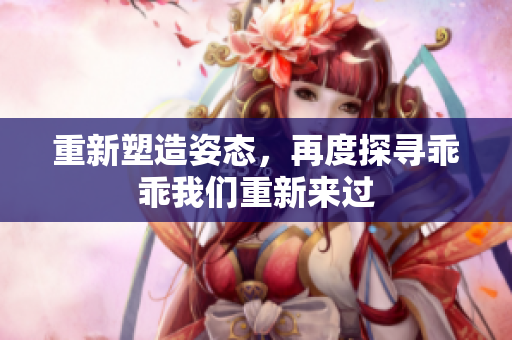 重新塑造姿態(tài)，再度探尋乖乖我們重新來過