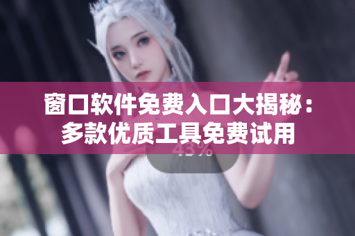 窗口軟件免費(fèi)入口大揭秘：多款優(yōu)質(zhì)工具免費(fèi)試用