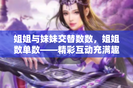 姐姐與妹妹交替數(shù)數(shù)，姐姐數(shù)單數(shù)——精彩互動(dòng)充滿趣味