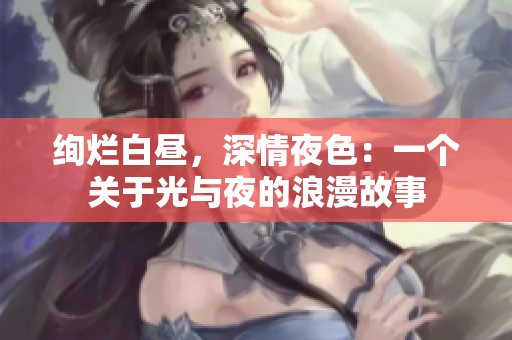 絢爛白晝，深情夜色：一個(gè)關(guān)于光與夜的浪漫故事