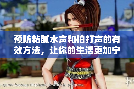 預(yù)防粘膩水聲和拍打聲的有效方法，讓你的生活更加寧?kù)o舒適