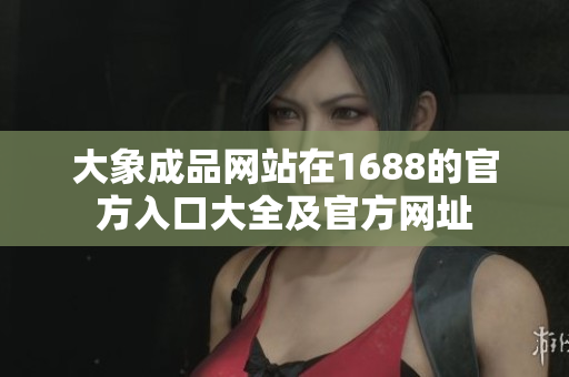 大象成品網(wǎng)站在1688的官方入口大全及官方網(wǎng)址