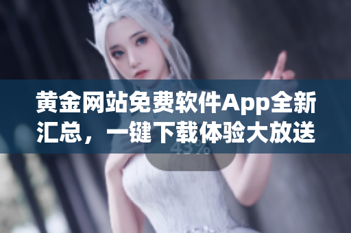黃金網(wǎng)站免費(fèi)軟件App全新匯總，一鍵下載體驗(yàn)大放送
