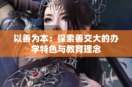 以善為本：探索善交大的辦學(xué)特色與教育理念