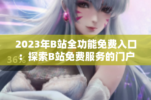 2023年B站全功能免費(fèi)入口：探索B站免費(fèi)服務(wù)的門(mén)戶(hù)