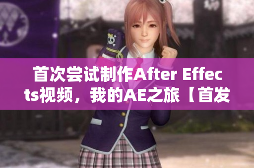 首次嘗試制作After Effects視頻，我的AE之旅【首發(fā)體驗(yàn)】