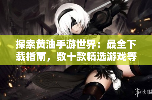 探索黃油手游世界：最全下載指南，數(shù)十款精選游戲等你體驗(yàn)！