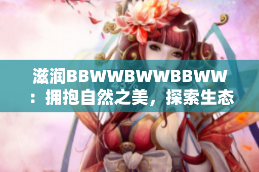 滋潤BBWWBWWBBWW：擁抱自然之美，探索生態(tài)調(diào)和的生活方式
