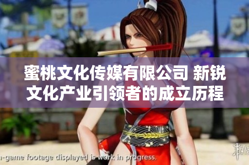 蜜桃文化傳媒有限公司 新銳文化產(chǎn)業(yè)引領(lǐng)者的成立歷程