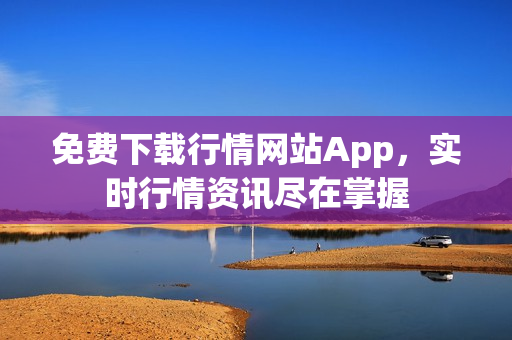 免費(fèi)下載行情網(wǎng)站App，實(shí)時(shí)行情資訊盡在掌握