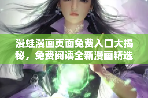 漫蛙漫畫頁面免費(fèi)入口大揭秘，免費(fèi)閱讀全新漫畫精選。
