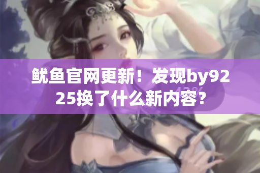 魷魚官網(wǎng)更新！發(fā)現(xiàn)by9225換了什么新內(nèi)容？