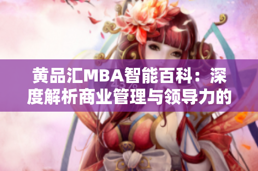 黃品匯MBA智能百科：深度解析商業(yè)管理與領(lǐng)導(dǎo)力的全面知識(shí)庫