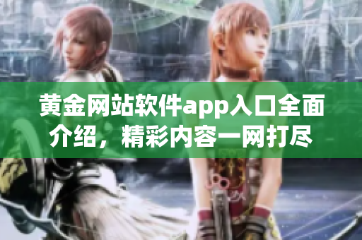 黃金網(wǎng)站軟件app入口全面介紹，精彩內(nèi)容一網(wǎng)打盡