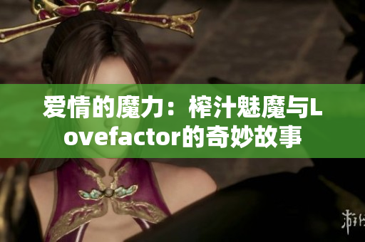 愛情的魔力：榨汁魅魔與Lovefactor的奇妙故事