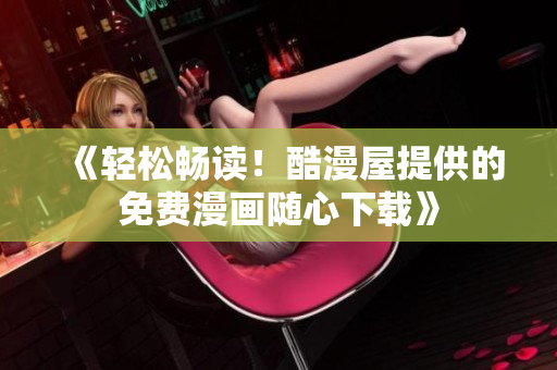 《輕松暢讀！酷漫屋提供的免費漫畫隨心下載》